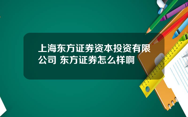 上海东方证券资本投资有限公司 东方证券怎么样啊